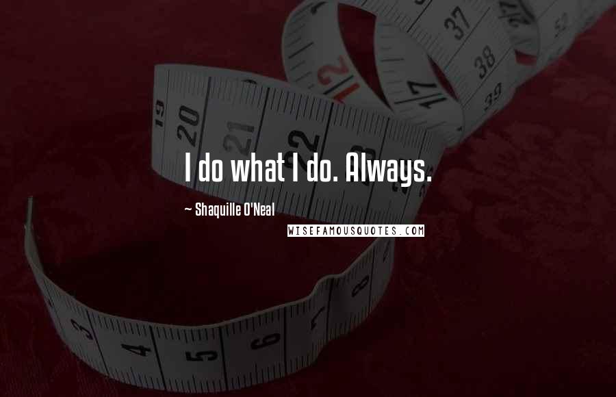 Shaquille O'Neal Quotes: I do what I do. Always.