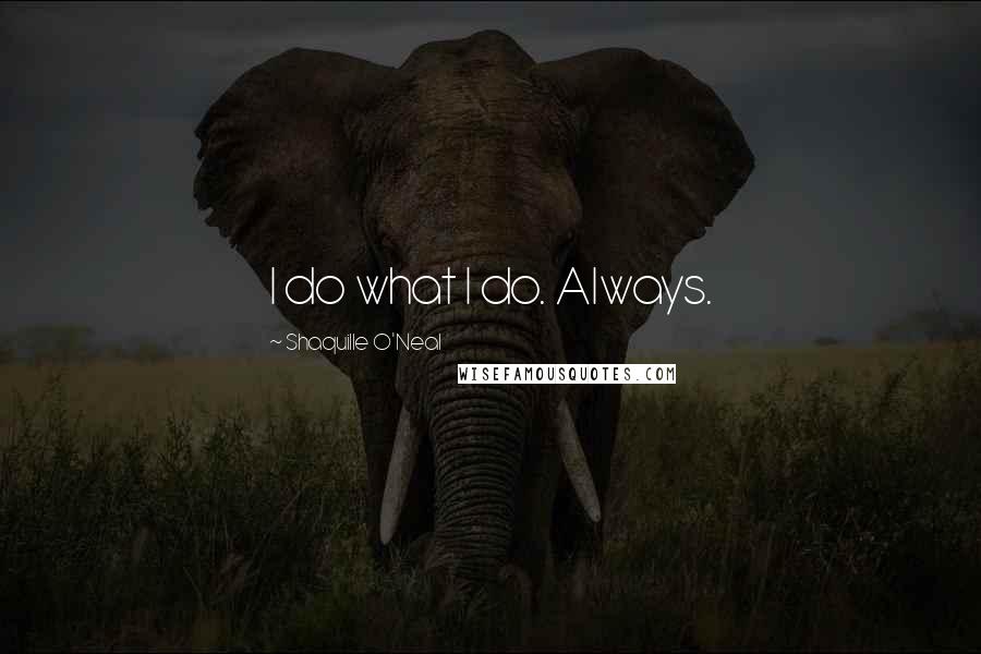 Shaquille O'Neal Quotes: I do what I do. Always.