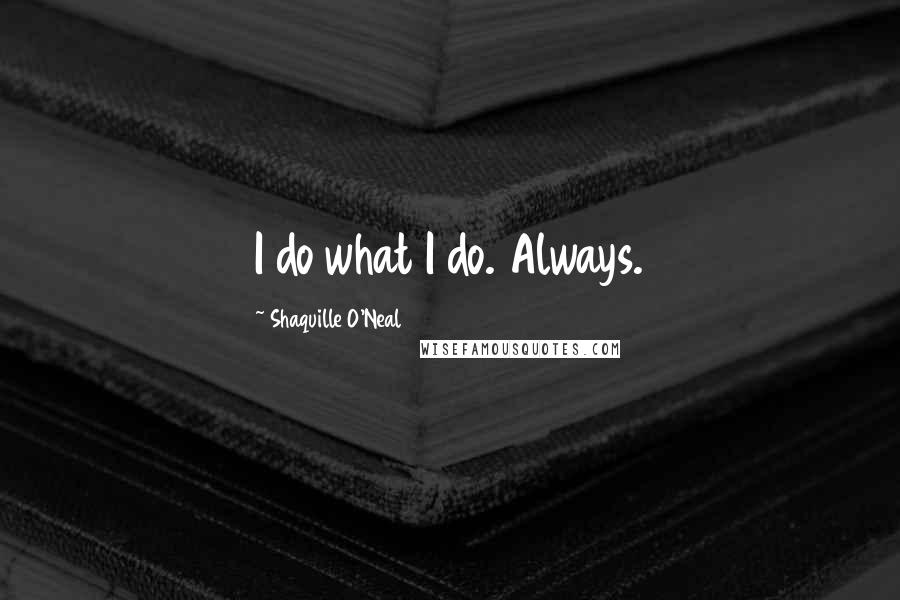 Shaquille O'Neal Quotes: I do what I do. Always.