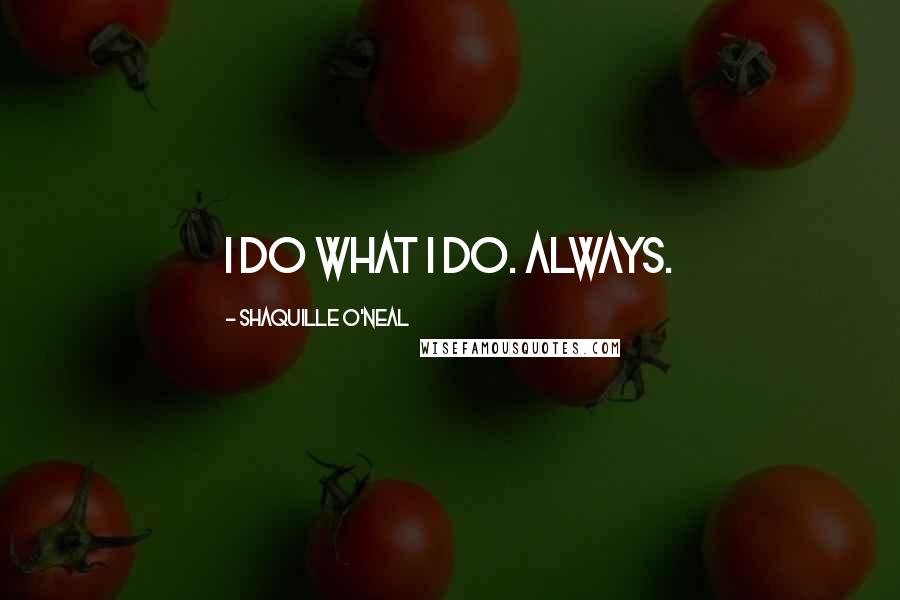 Shaquille O'Neal Quotes: I do what I do. Always.