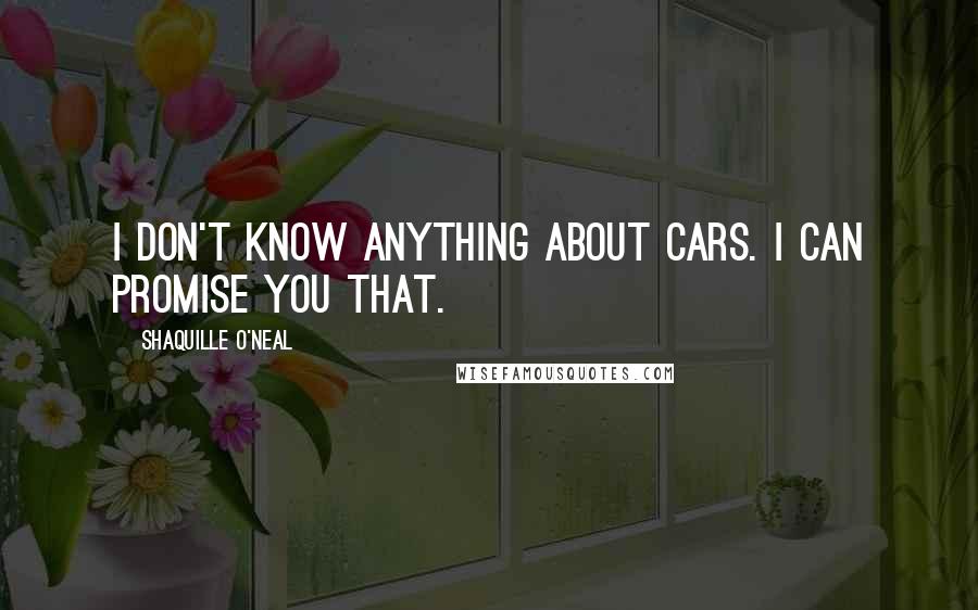 Shaquille O'Neal Quotes: I don't know anything about cars. I can promise you that.