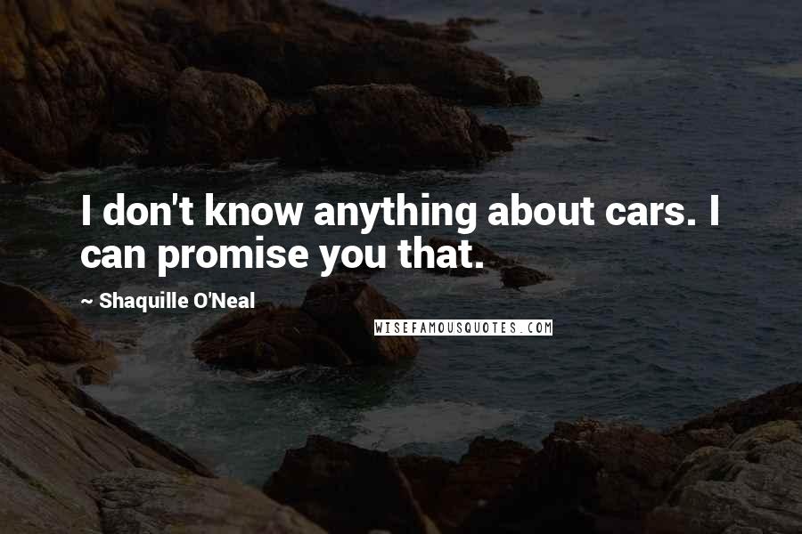 Shaquille O'Neal Quotes: I don't know anything about cars. I can promise you that.