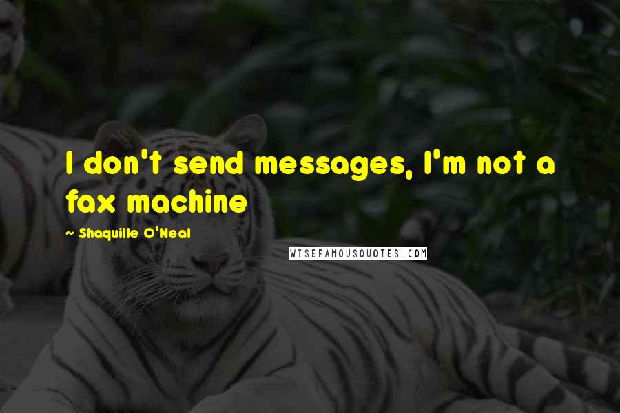 Shaquille O'Neal Quotes: I don't send messages, I'm not a fax machine