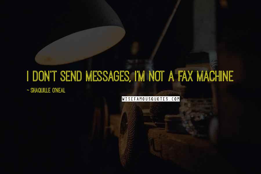 Shaquille O'Neal Quotes: I don't send messages, I'm not a fax machine