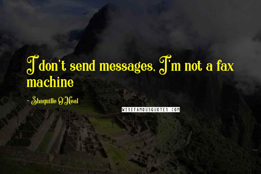 Shaquille O'Neal Quotes: I don't send messages, I'm not a fax machine