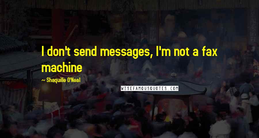 Shaquille O'Neal Quotes: I don't send messages, I'm not a fax machine