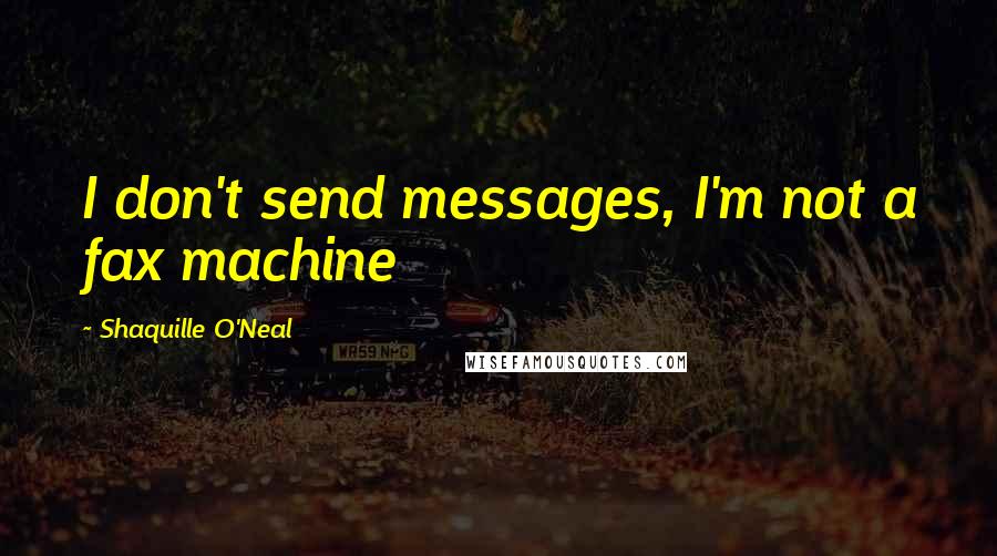 Shaquille O'Neal Quotes: I don't send messages, I'm not a fax machine