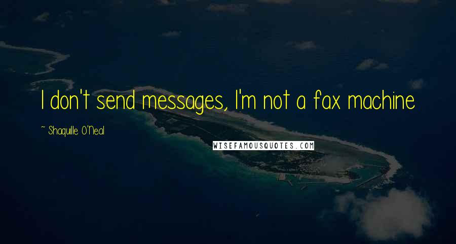 Shaquille O'Neal Quotes: I don't send messages, I'm not a fax machine