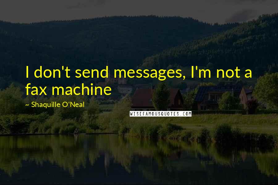 Shaquille O'Neal Quotes: I don't send messages, I'm not a fax machine