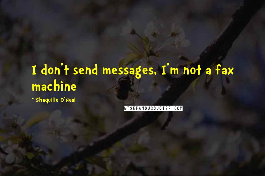 Shaquille O'Neal Quotes: I don't send messages, I'm not a fax machine