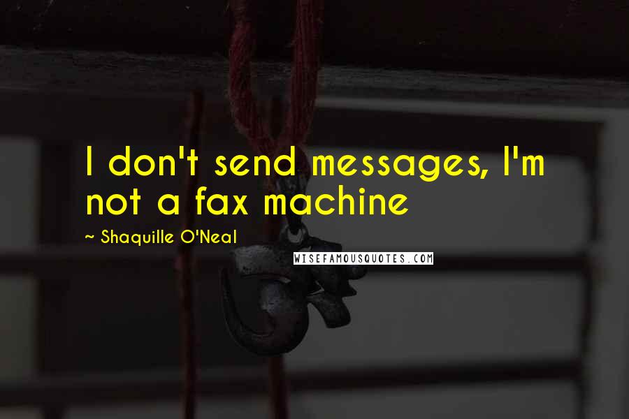 Shaquille O'Neal Quotes: I don't send messages, I'm not a fax machine