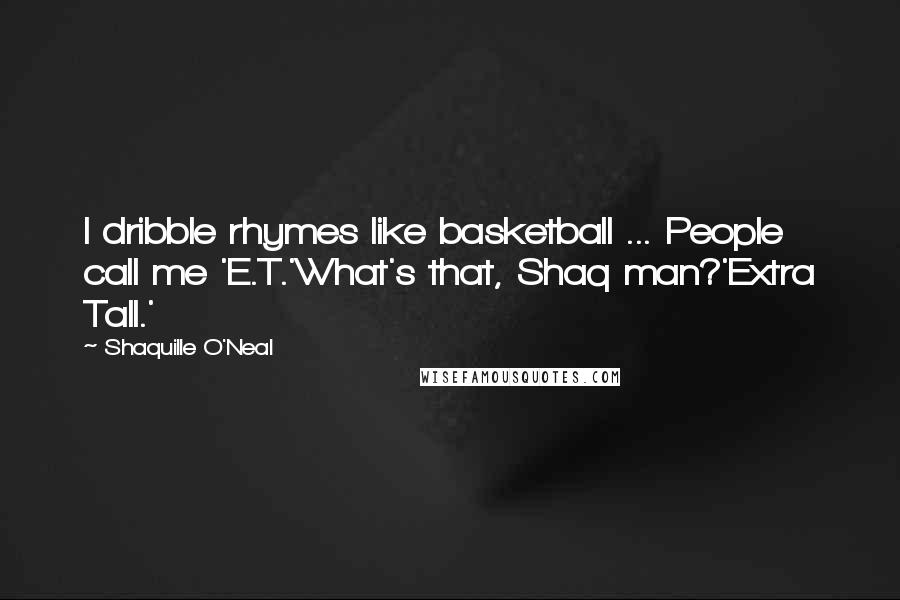 Shaquille O'Neal Quotes: I dribble rhymes like basketball ... People call me 'E.T.'What's that, Shaq man?'Extra Tall.'