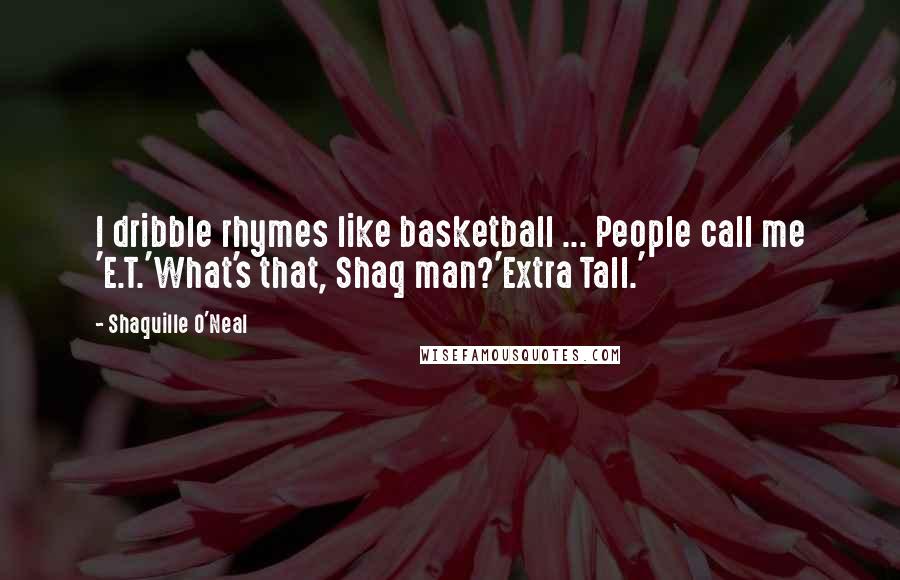 Shaquille O'Neal Quotes: I dribble rhymes like basketball ... People call me 'E.T.'What's that, Shaq man?'Extra Tall.'