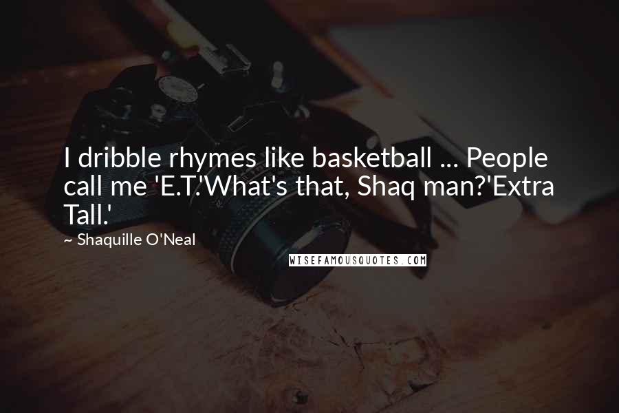 Shaquille O'Neal Quotes: I dribble rhymes like basketball ... People call me 'E.T.'What's that, Shaq man?'Extra Tall.'