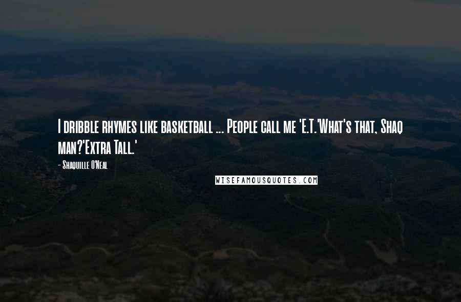 Shaquille O'Neal Quotes: I dribble rhymes like basketball ... People call me 'E.T.'What's that, Shaq man?'Extra Tall.'