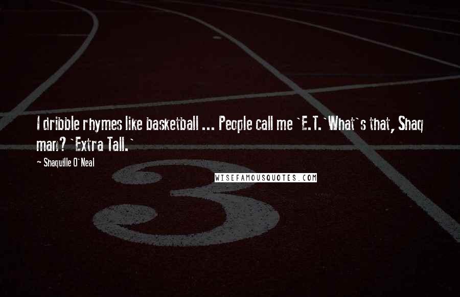 Shaquille O'Neal Quotes: I dribble rhymes like basketball ... People call me 'E.T.'What's that, Shaq man?'Extra Tall.'