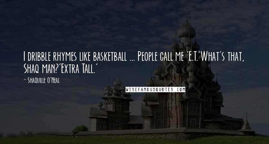 Shaquille O'Neal Quotes: I dribble rhymes like basketball ... People call me 'E.T.'What's that, Shaq man?'Extra Tall.'