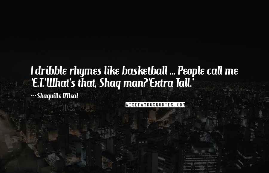 Shaquille O'Neal Quotes: I dribble rhymes like basketball ... People call me 'E.T.'What's that, Shaq man?'Extra Tall.'