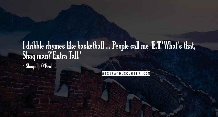 Shaquille O'Neal Quotes: I dribble rhymes like basketball ... People call me 'E.T.'What's that, Shaq man?'Extra Tall.'