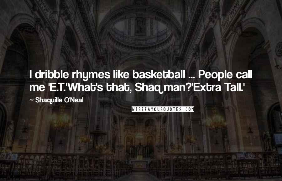 Shaquille O'Neal Quotes: I dribble rhymes like basketball ... People call me 'E.T.'What's that, Shaq man?'Extra Tall.'