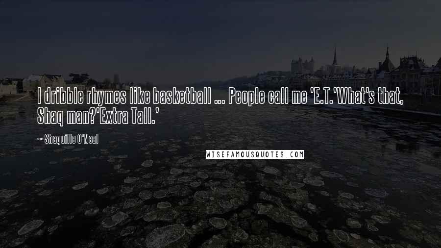 Shaquille O'Neal Quotes: I dribble rhymes like basketball ... People call me 'E.T.'What's that, Shaq man?'Extra Tall.'