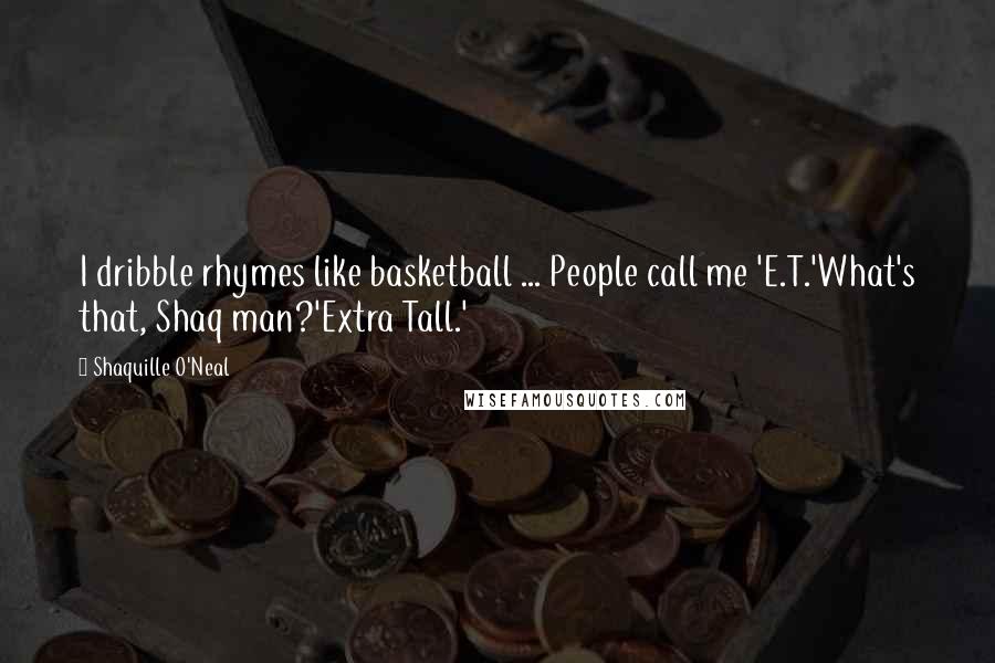 Shaquille O'Neal Quotes: I dribble rhymes like basketball ... People call me 'E.T.'What's that, Shaq man?'Extra Tall.'