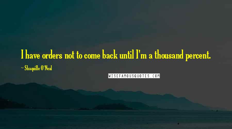 Shaquille O'Neal Quotes: I have orders not to come back until I'm a thousand percent.