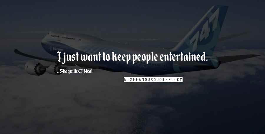 Shaquille O'Neal Quotes: I just want to keep people entertained.