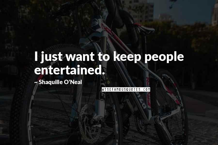 Shaquille O'Neal Quotes: I just want to keep people entertained.