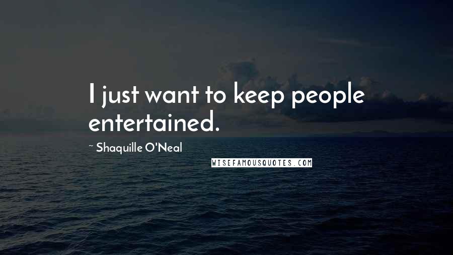 Shaquille O'Neal Quotes: I just want to keep people entertained.