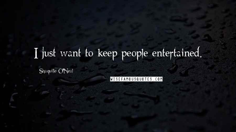 Shaquille O'Neal Quotes: I just want to keep people entertained.