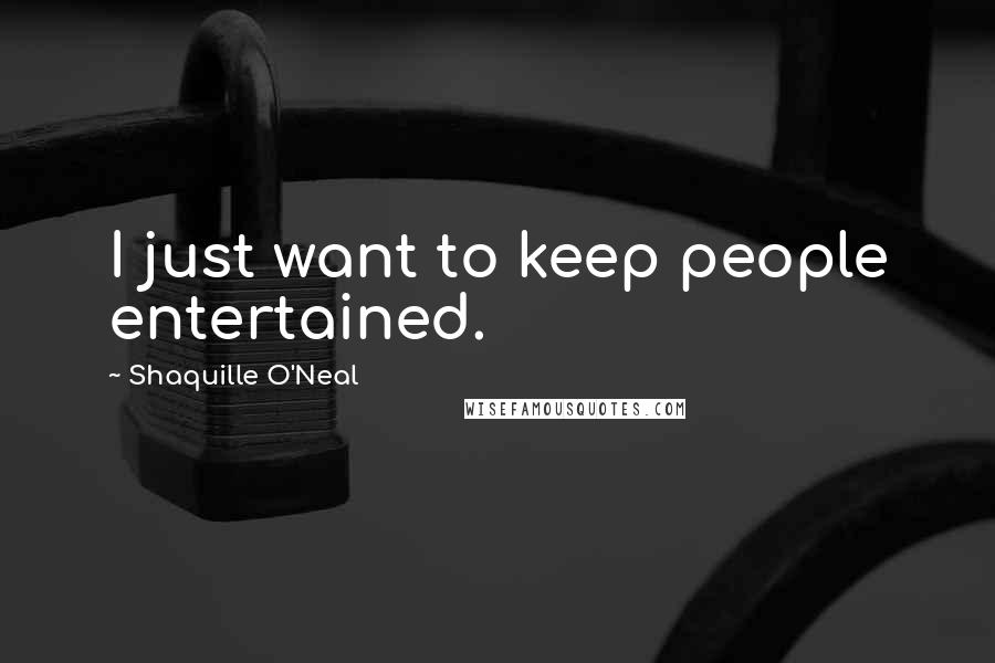Shaquille O'Neal Quotes: I just want to keep people entertained.