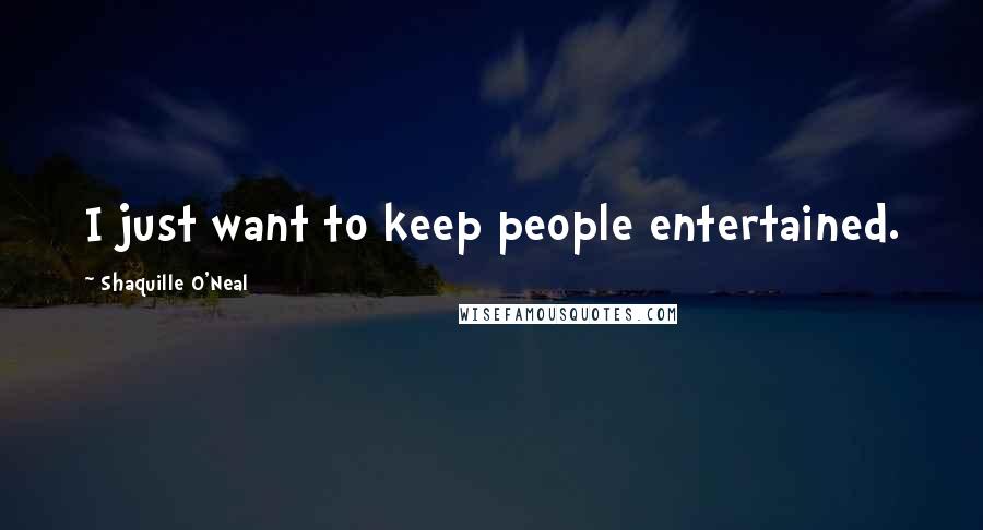 Shaquille O'Neal Quotes: I just want to keep people entertained.