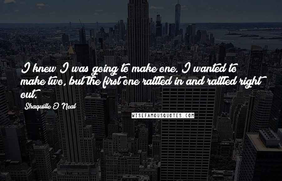 Shaquille O'Neal Quotes: I knew I was going to make one. I wanted to make two, but the first one rattled in and rattled right out.
