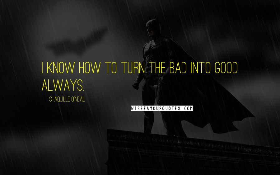 Shaquille O'Neal Quotes: I know how to turn the bad into good always.