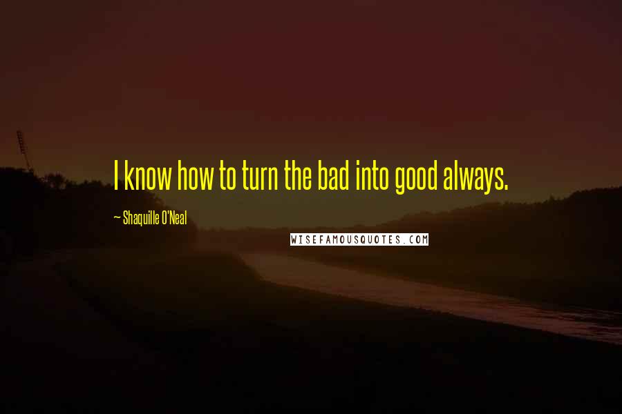 Shaquille O'Neal Quotes: I know how to turn the bad into good always.