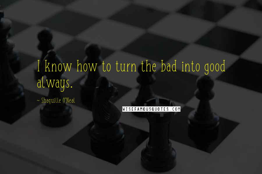 Shaquille O'Neal Quotes: I know how to turn the bad into good always.