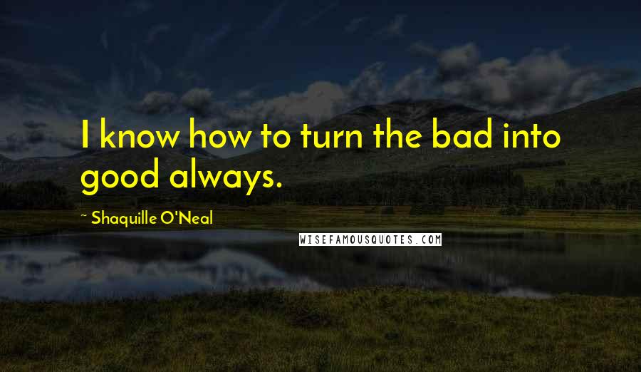 Shaquille O'Neal Quotes: I know how to turn the bad into good always.