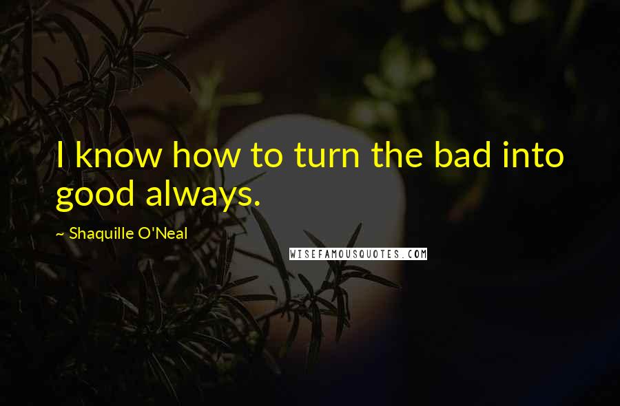 Shaquille O'Neal Quotes: I know how to turn the bad into good always.