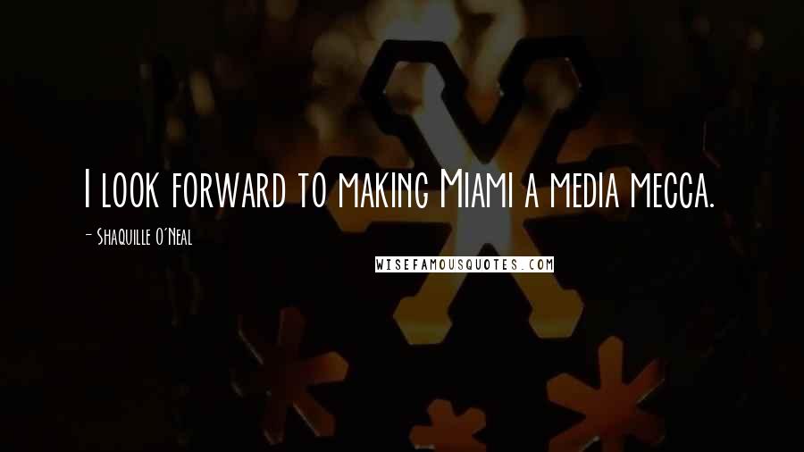 Shaquille O'Neal Quotes: I look forward to making Miami a media mecca.