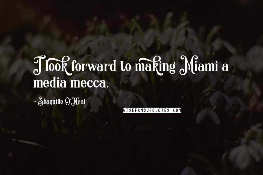 Shaquille O'Neal Quotes: I look forward to making Miami a media mecca.