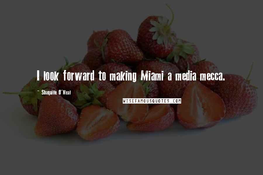 Shaquille O'Neal Quotes: I look forward to making Miami a media mecca.