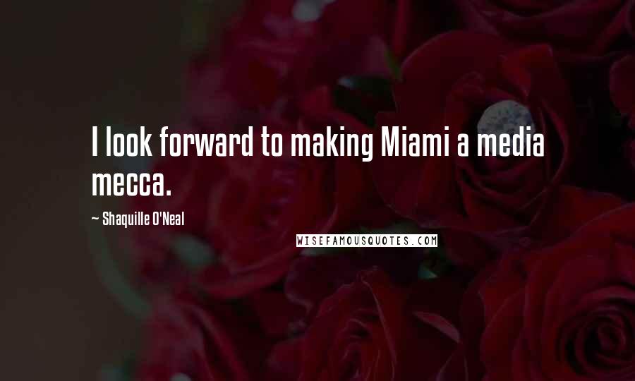 Shaquille O'Neal Quotes: I look forward to making Miami a media mecca.
