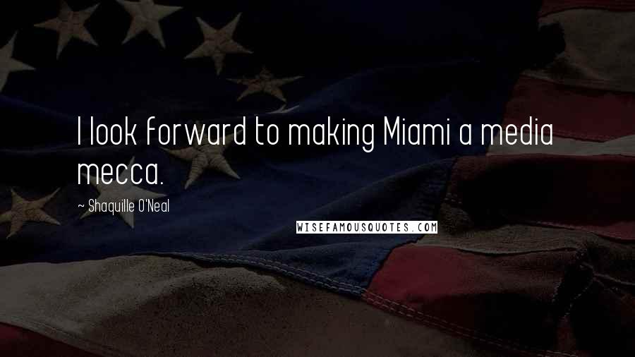Shaquille O'Neal Quotes: I look forward to making Miami a media mecca.