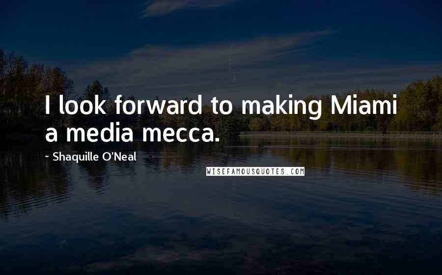 Shaquille O'Neal Quotes: I look forward to making Miami a media mecca.