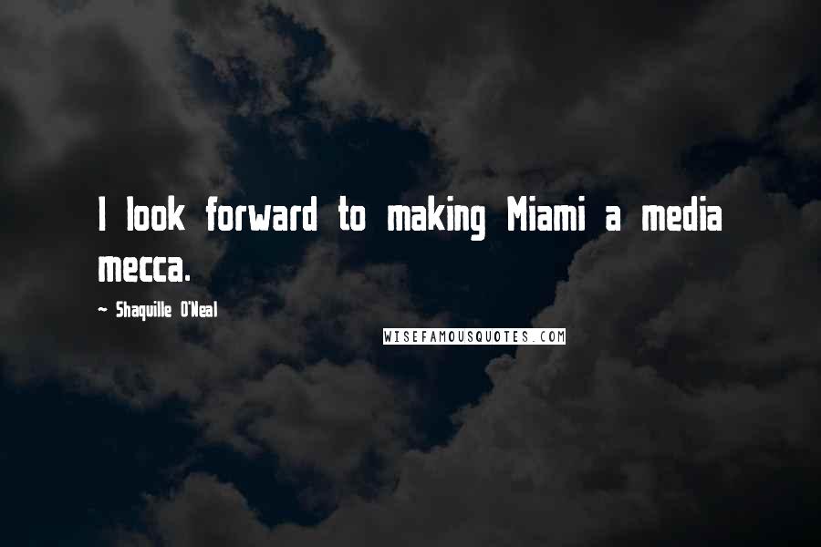 Shaquille O'Neal Quotes: I look forward to making Miami a media mecca.