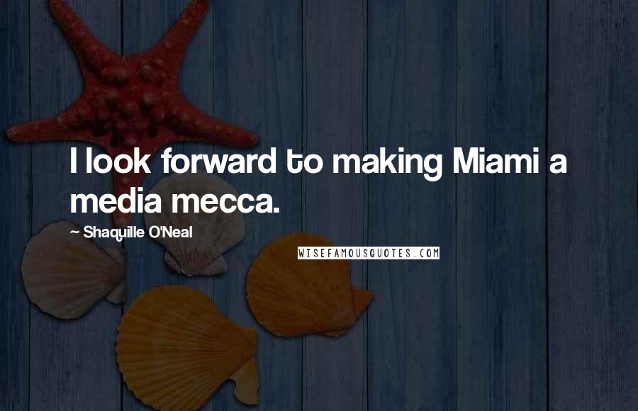 Shaquille O'Neal Quotes: I look forward to making Miami a media mecca.