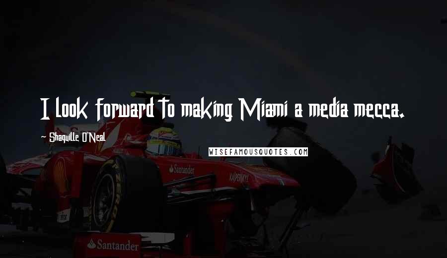 Shaquille O'Neal Quotes: I look forward to making Miami a media mecca.