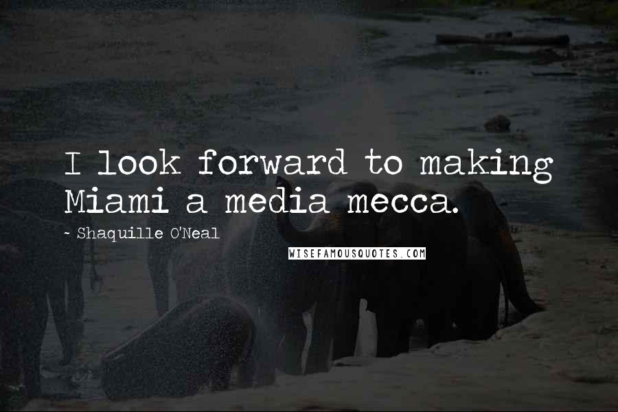 Shaquille O'Neal Quotes: I look forward to making Miami a media mecca.