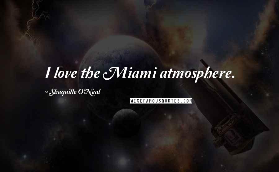 Shaquille O'Neal Quotes: I love the Miami atmosphere.